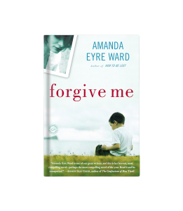 Forgive Me: A Novel - Amanda Eyre Ward